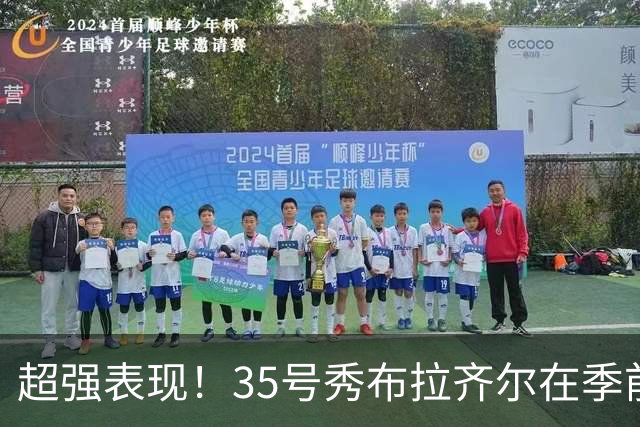 超强表现！35号秀布拉齐尔在季前赛中闪耀全场
